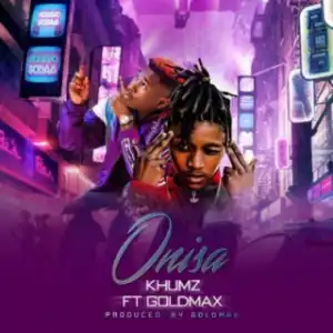 Khumz - Onisa Ft. Goldmax (Distruction Boyz)